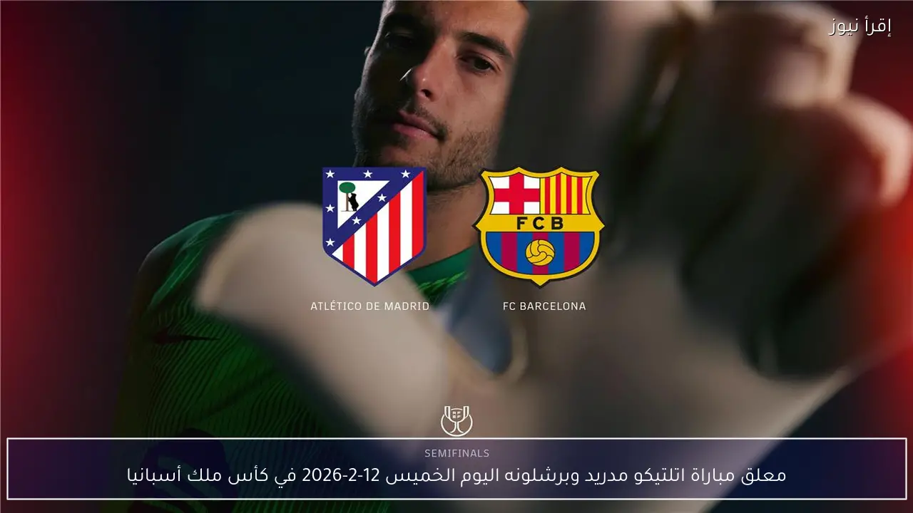معلق مباراة اتلتيكو مدريد وبرشلونه اليوم الخميس 12-2-2026 في كأس ملك أسبانيا