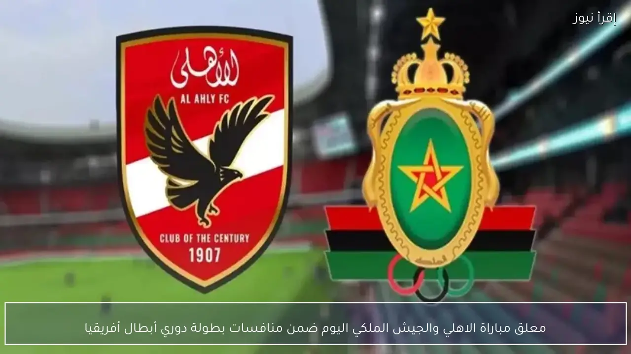 معلق مباراة الاهلي والجيش الملكي اليوم ضمن منافسات بطولة دوري أبطال أفريقيا