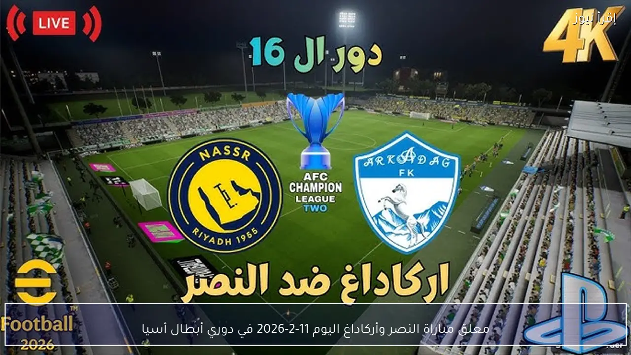معلق مباراة النصر وأركاداغ اليوم 11-2-2026 في دوري أبطال أسيا والقنوات الناقلة