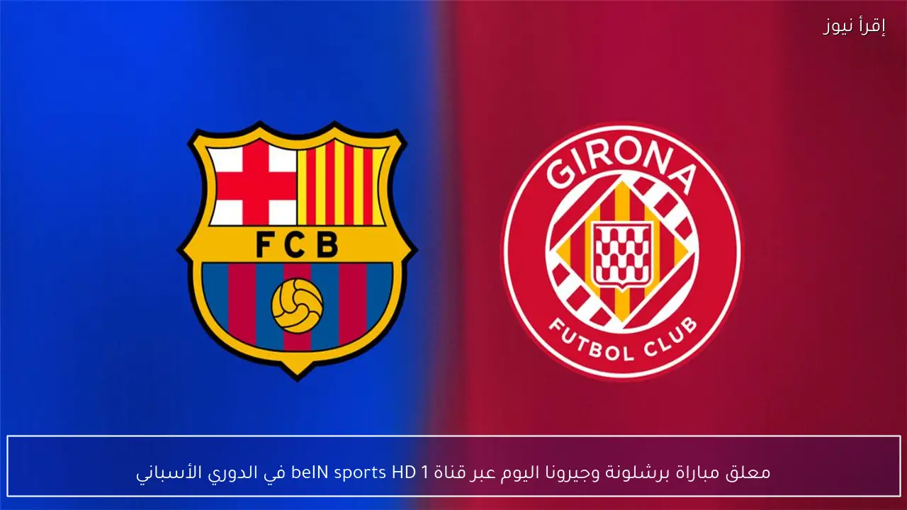 معلق مباراة برشلونة وجيرونا اليوم عبر قناة beIN sports HD 1 في الدوري الأسباني