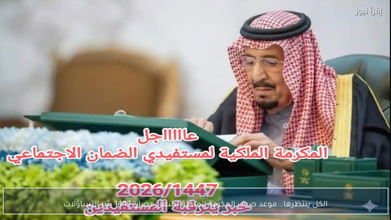 الكل ينتظرها.. موعد صرف المكرمة الملكية لشهر رمضان 1447 يثير التساؤلات