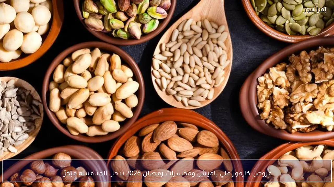 عروض كارفور علي ياميش ومكسرات رمضان 2026 تدخل المنافسة مبكرًا