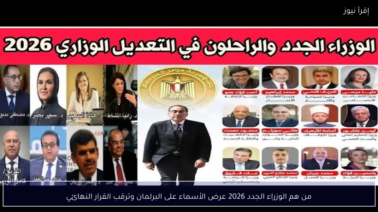 من هم الوزراء الجدد 2026 عرض الأسماء على البرلمان وترقب القرار النهائي