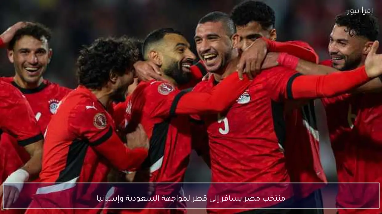 منتخب مصر يسافر إلى قطر لمواجهة السعودية وإسبانيا