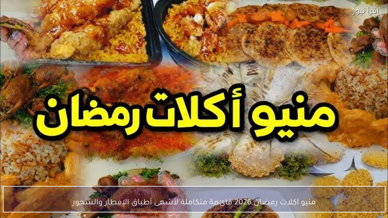 منيو اكلات رمضان 2026 قائمة متكاملة لأشهى أطباق الإفطار والسحور