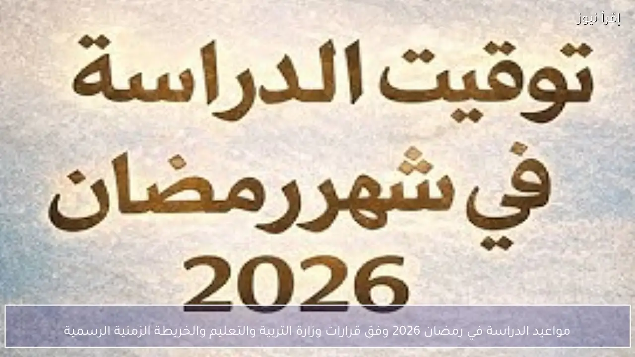 مواعيد الدراسة في رمضان 2026 وفق قرارات وزارة التربية والتعليم والخريطة الزمنية الرسمية