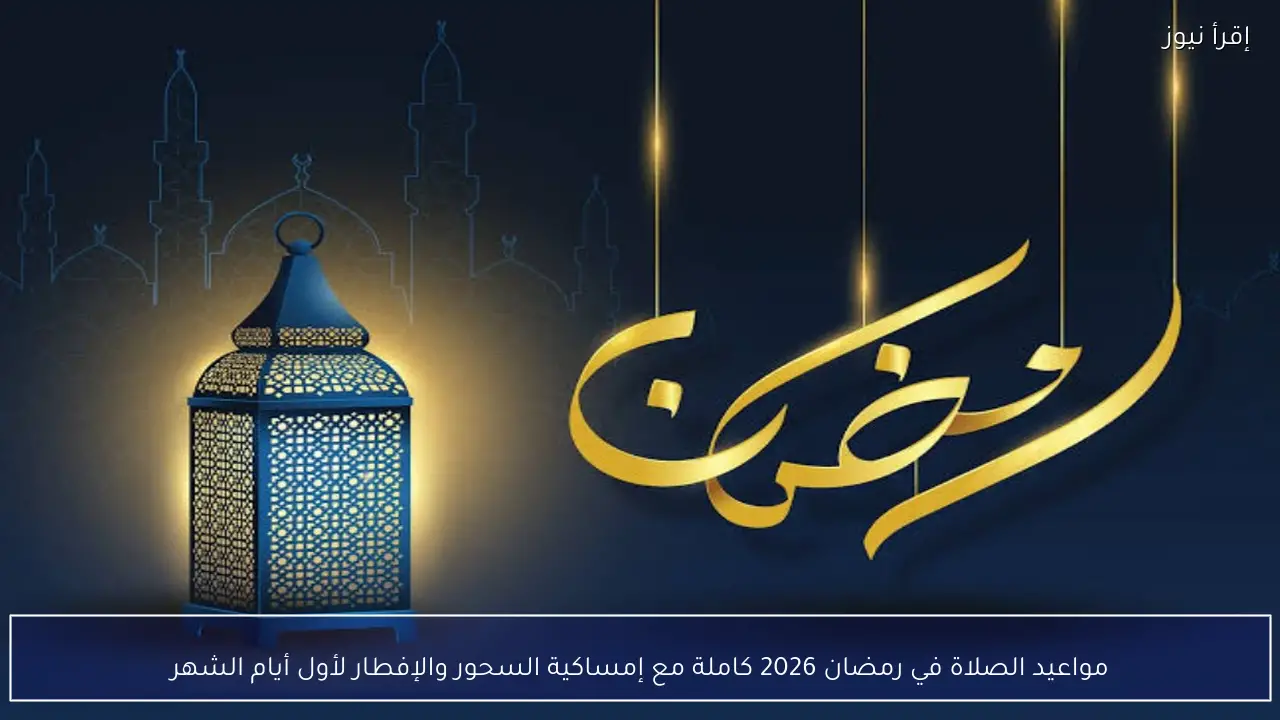مواعيد الصلاة في رمضان 2026 كاملة مع إمساكية السحور والإفطار لأول أيام الشهر