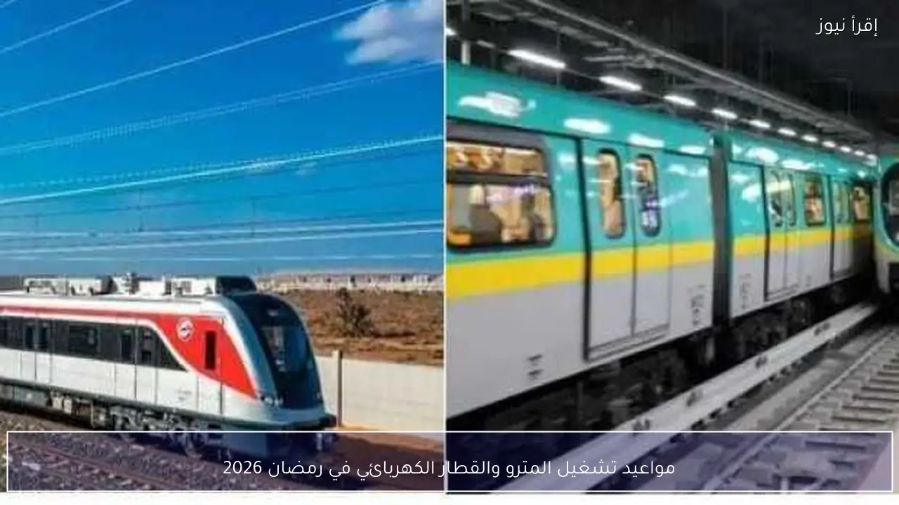 مواعيد تشغيل المترو والقطار الكهربائي في رمضان 2026