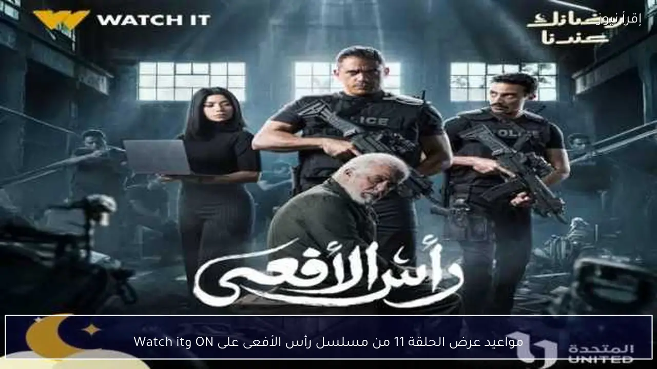 مواعيد عرض الحلقة 11 من مسلسل رأس الأفعى على ON وWatch it