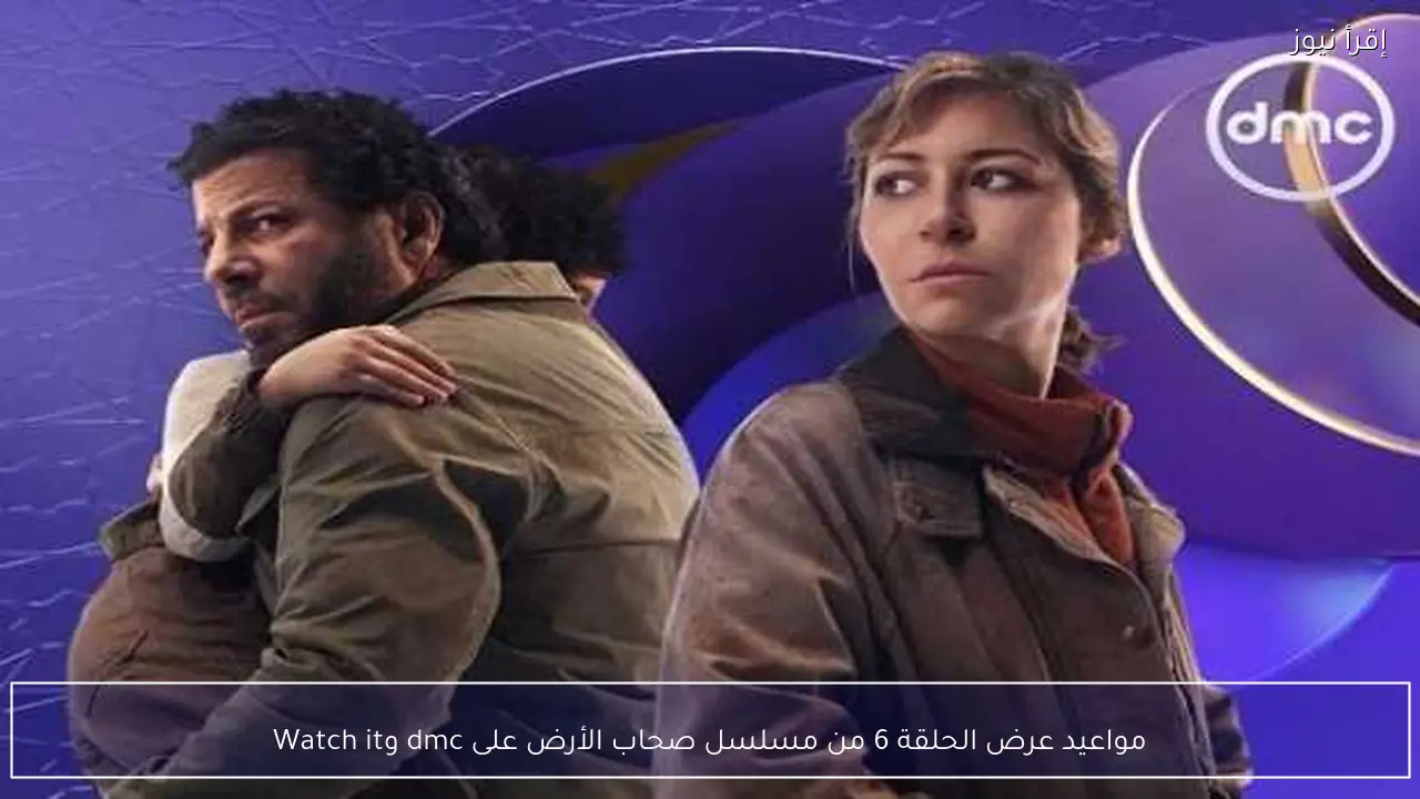 مواعيد عرض الحلقة 6 من مسلسل صحاب الأرض على dmc وWatch it