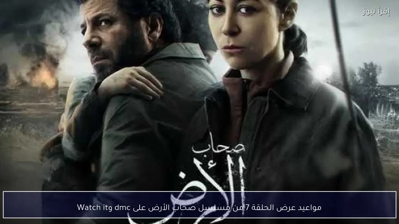 مواعيد عرض الحلقة 7 من مسلسل صحاب الأرض على dmc وWatch it