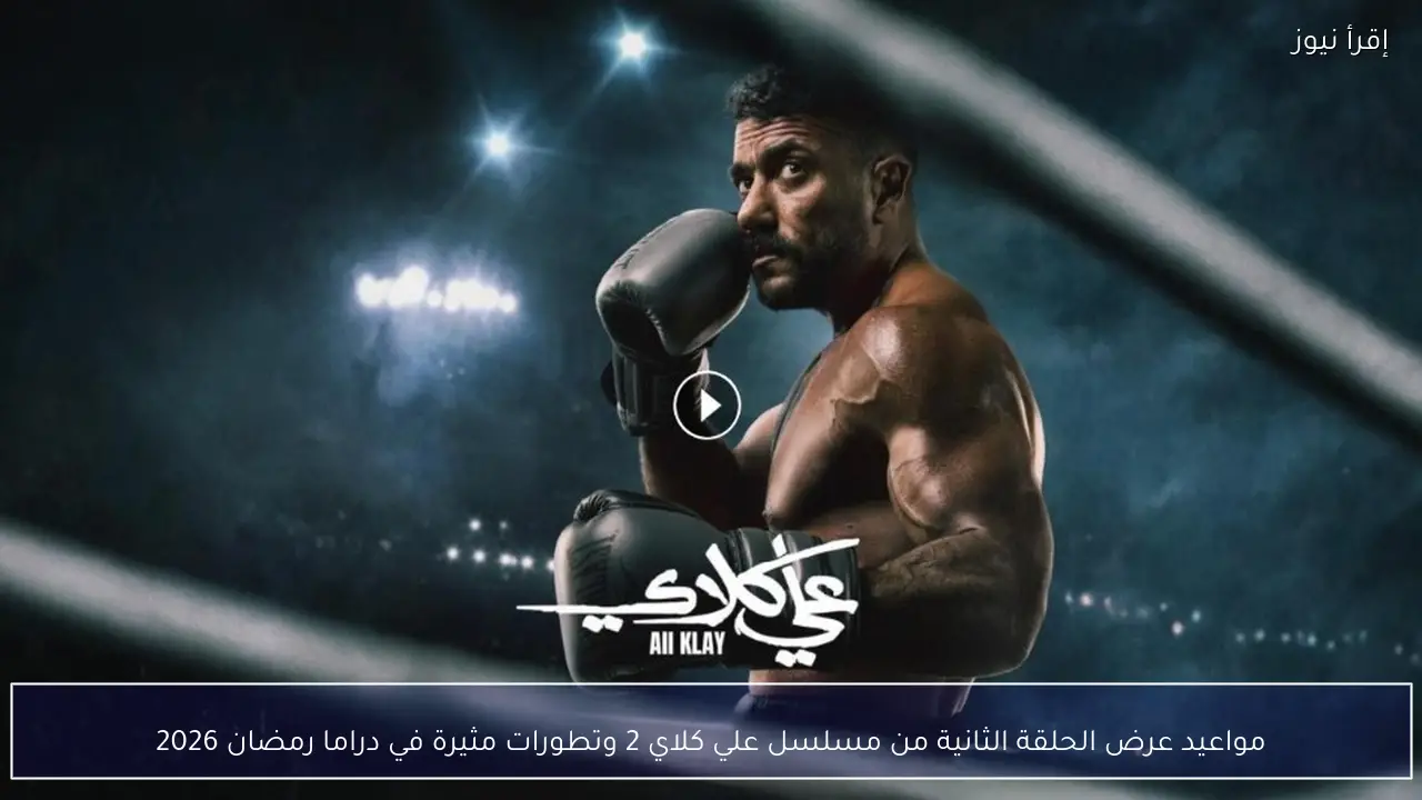مواعيد عرض الحلقة الثانية من مسلسل علي كلاي 2 وتطورات مثيرة في دراما رمضان 2026