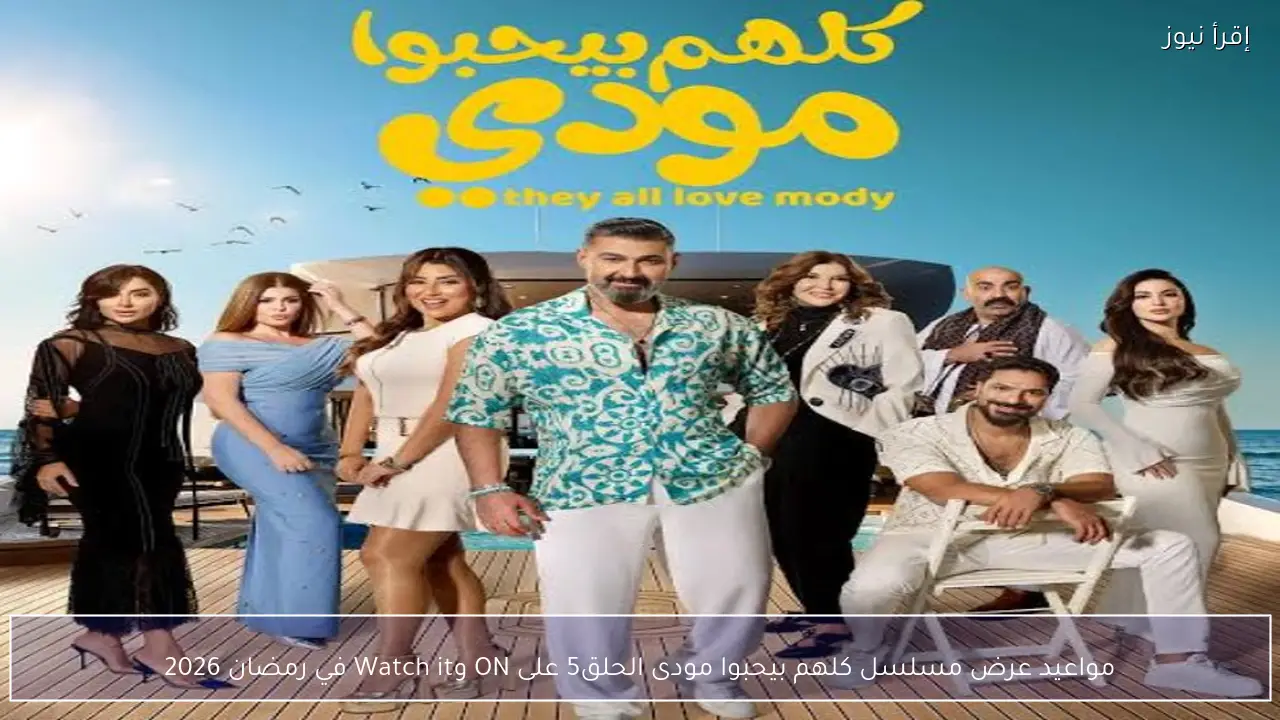 مواعيد عرض مسلسل كلهم بيحبوا مودى الحلقة 5 على ON وWatch it في رمضان 2026