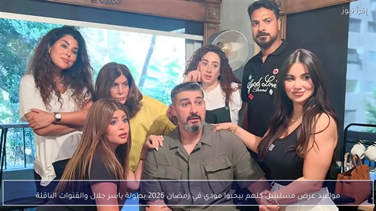 مواعيد عرض مسلسل كلهم بيحبوا مودي في رمضان 2026 بطولة ياسر جلال والقنوات الناقلة