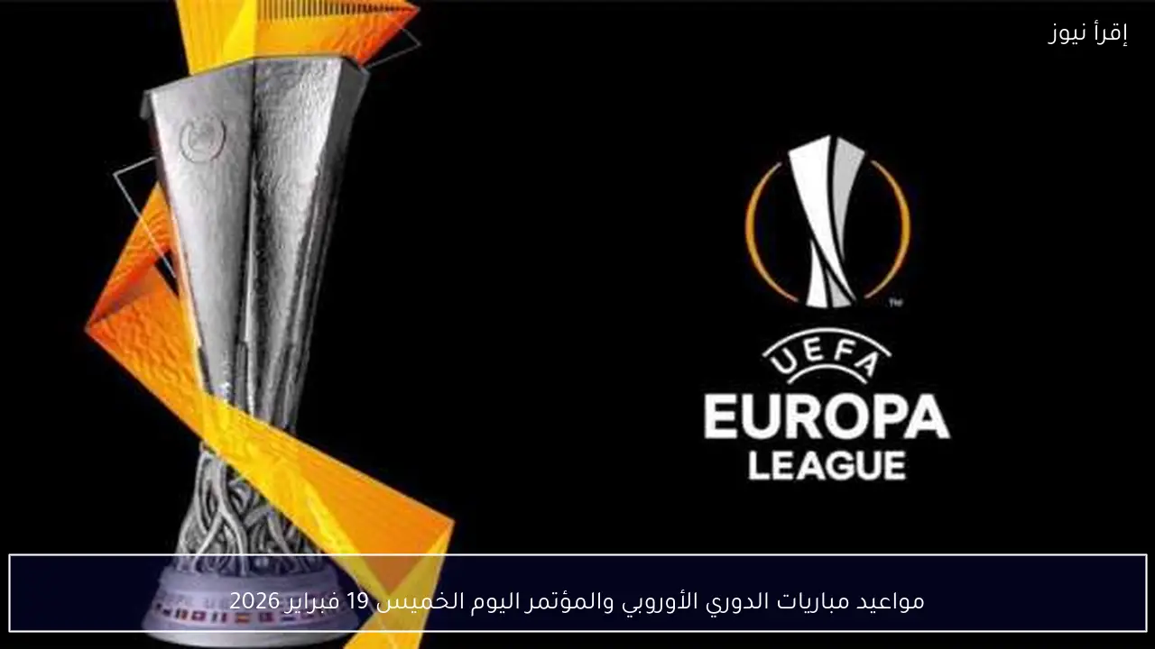 مواعيد مباريات الدوري الأوروبي والمؤتمر اليوم الخميس 19 فبراير 2026