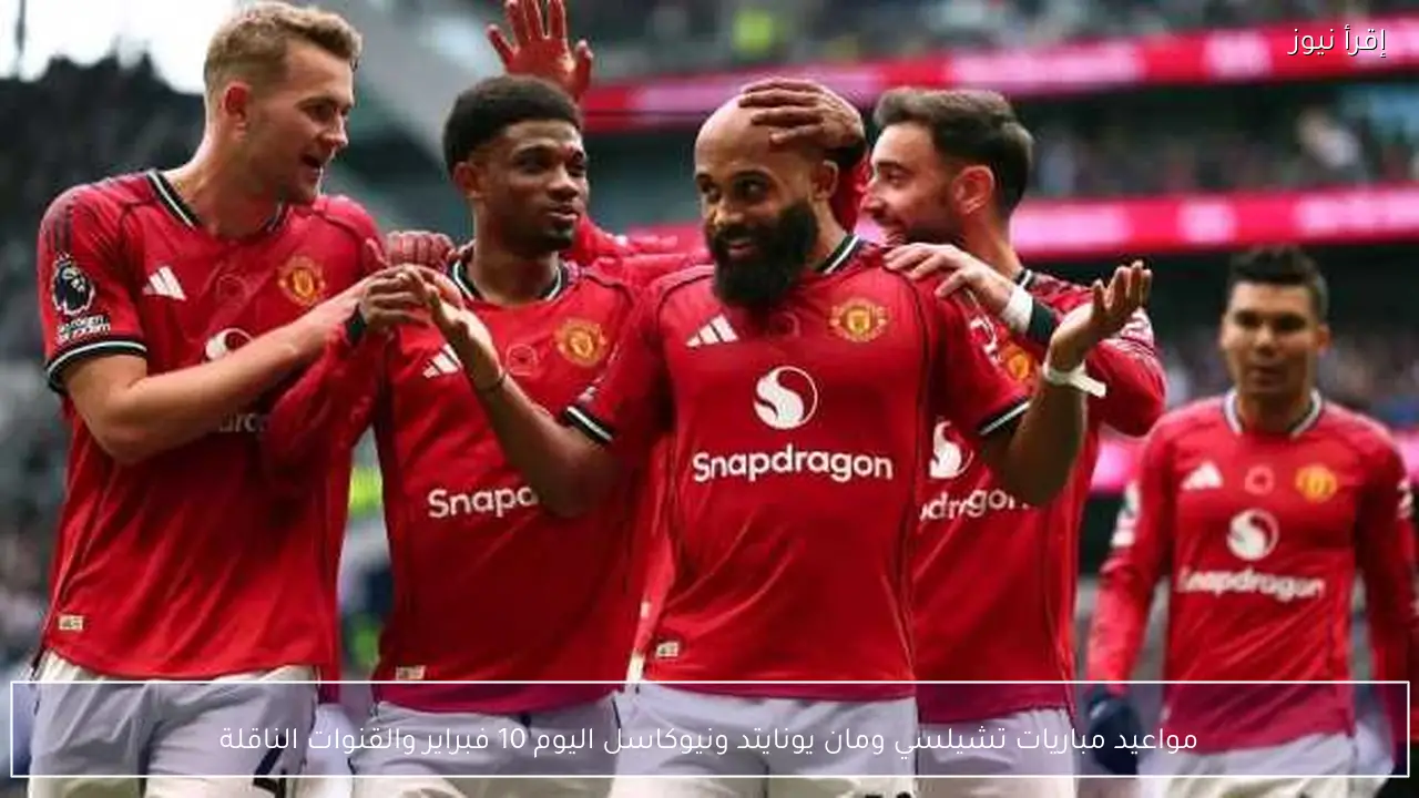 مواعيد مباريات تشيلسي ومان يونايتد ونيوكاسل اليوم 10 فبراير والقنوات الناقلة