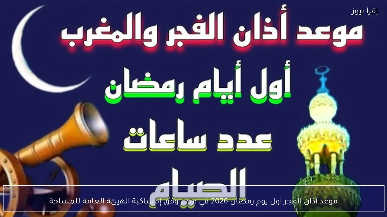 موعد أذان الفجر أول يوم رمضان 2026 في مصر وفق إمساكية الهيئة العامة للمساحة