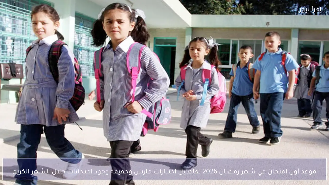 موعد أول امتحان في شهر رمضان 2026 تفاصيل اختبارات مارس وحقيقة وجود امتحانات خلال الشهر