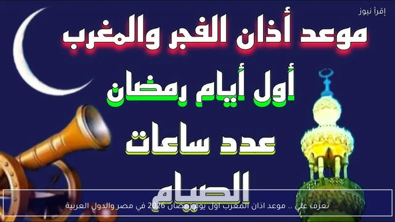 تعرف علي .. موعد اذان المغرب اول يوم رمضان 2026 في مصر والدول العربية