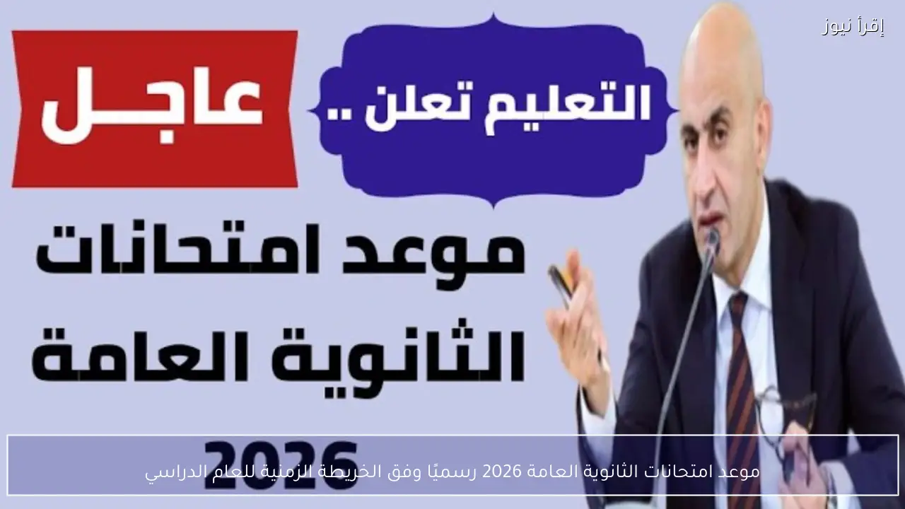 موعد امتحانات الثانوية العامة 2026 رسميًا وفق الخريطة الزمنية للعام الدراسي