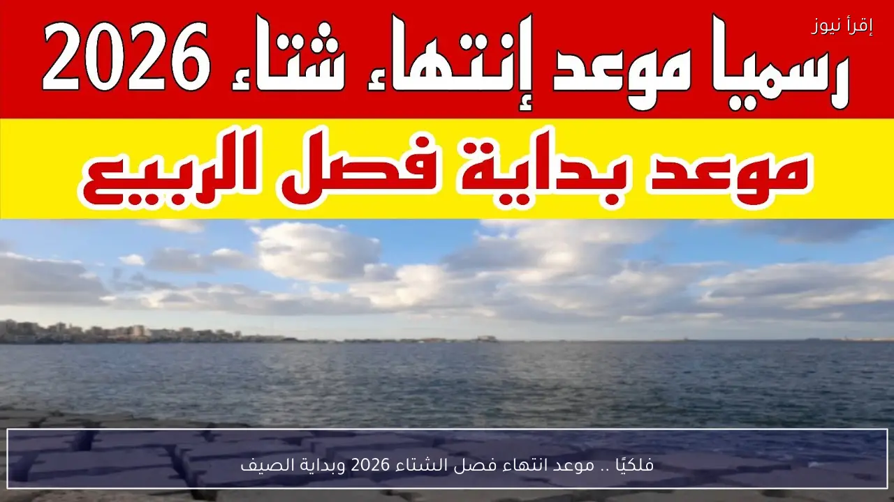 فلكيًا .. موعد انتهاء فصل الشتاء 2026 وبداية فصل الربيع