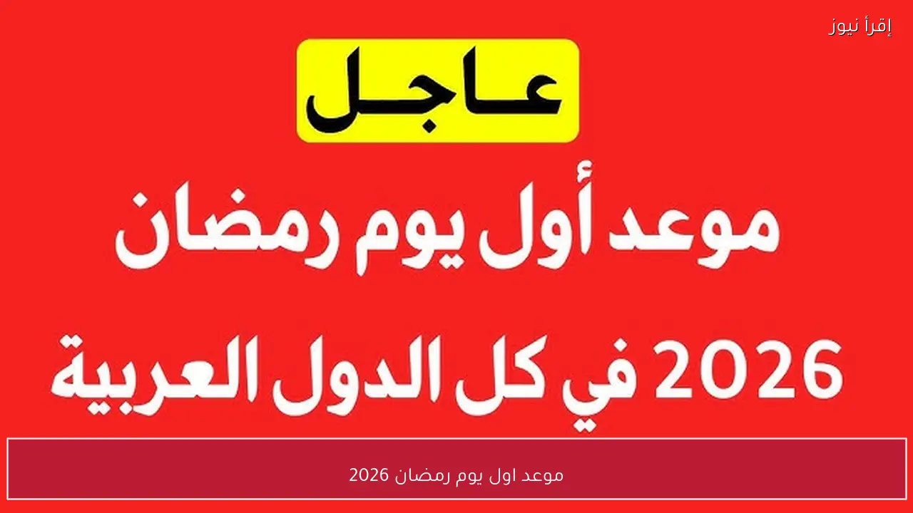 موعد اول يوم رمضان 2026 رسميًا في مصر والدول العربية