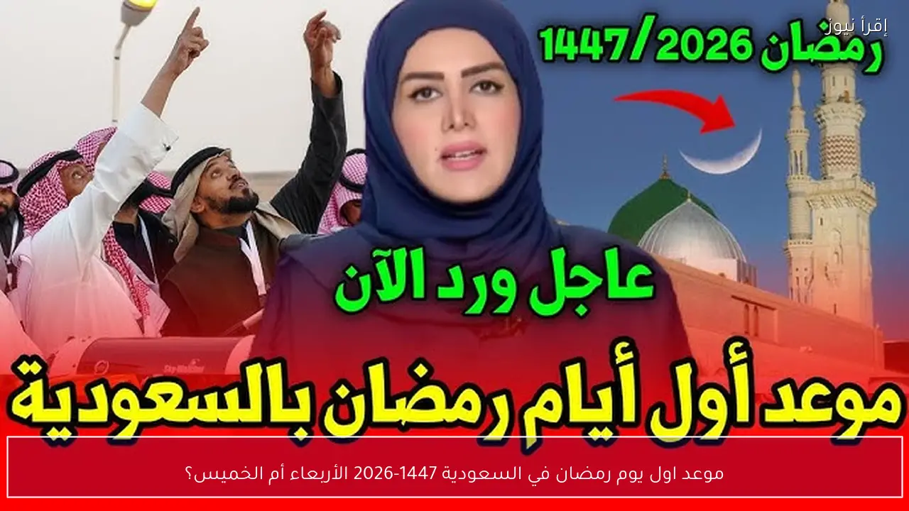 موعد اول يوم رمضان في السعودية 1447-2026 الأربعاء أم الخميس؟