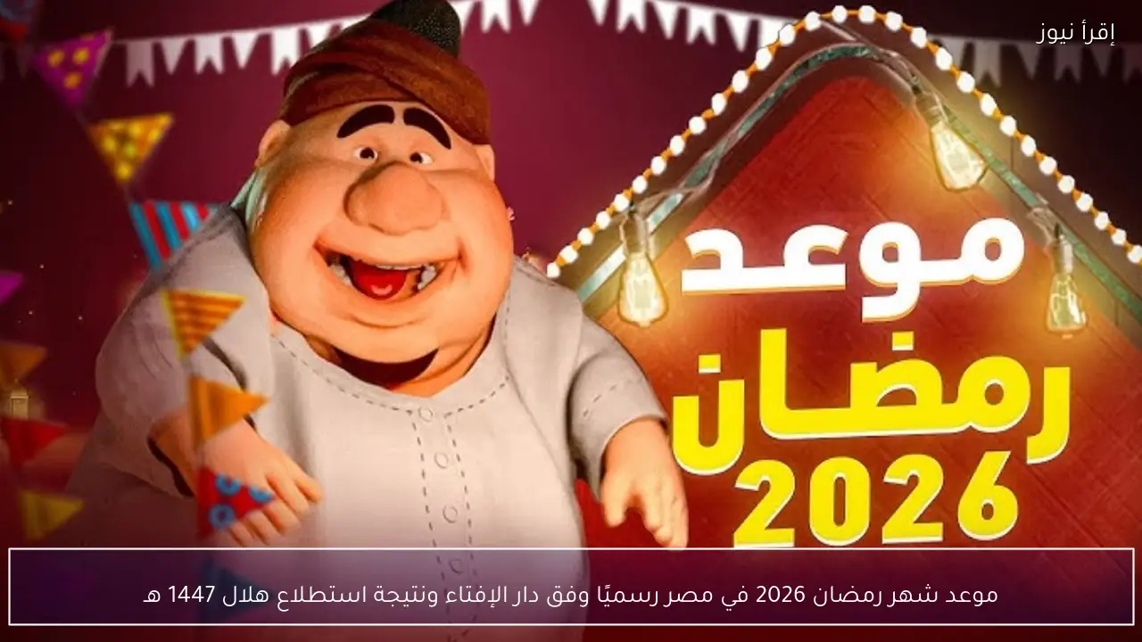 موعد شهر رمضان 2026 في مصر رسميًا وفق دار الإفتاء والحسابات الفلكية الرسمية
