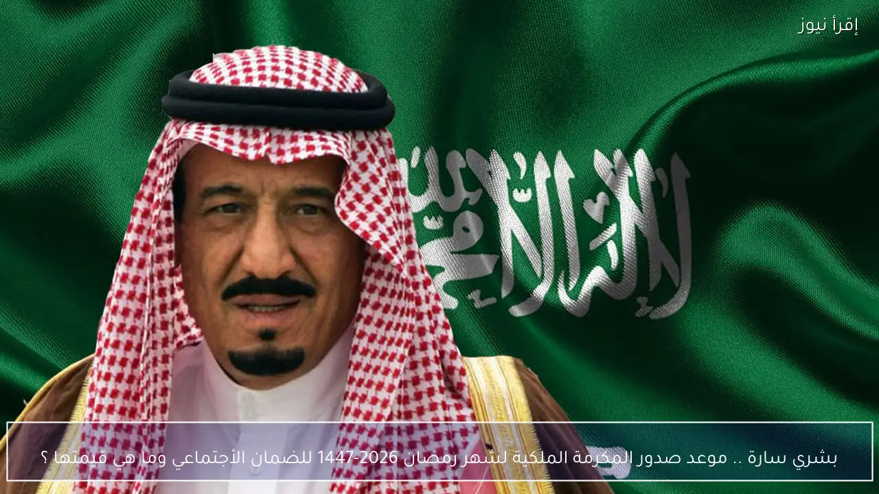بشري سارة .. موعد صدور المكرمة الملكية لشهر رمضان 2026-1447 للضمان الأجتماعي وما هي قيمتها ؟