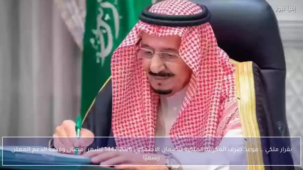 بقرار ملكي .. موعد صرف المكرمة الملكية للضمان الاجتماعي 2026-1447 لشهر رمضان وقيمة الدعم المعلن رسميًا