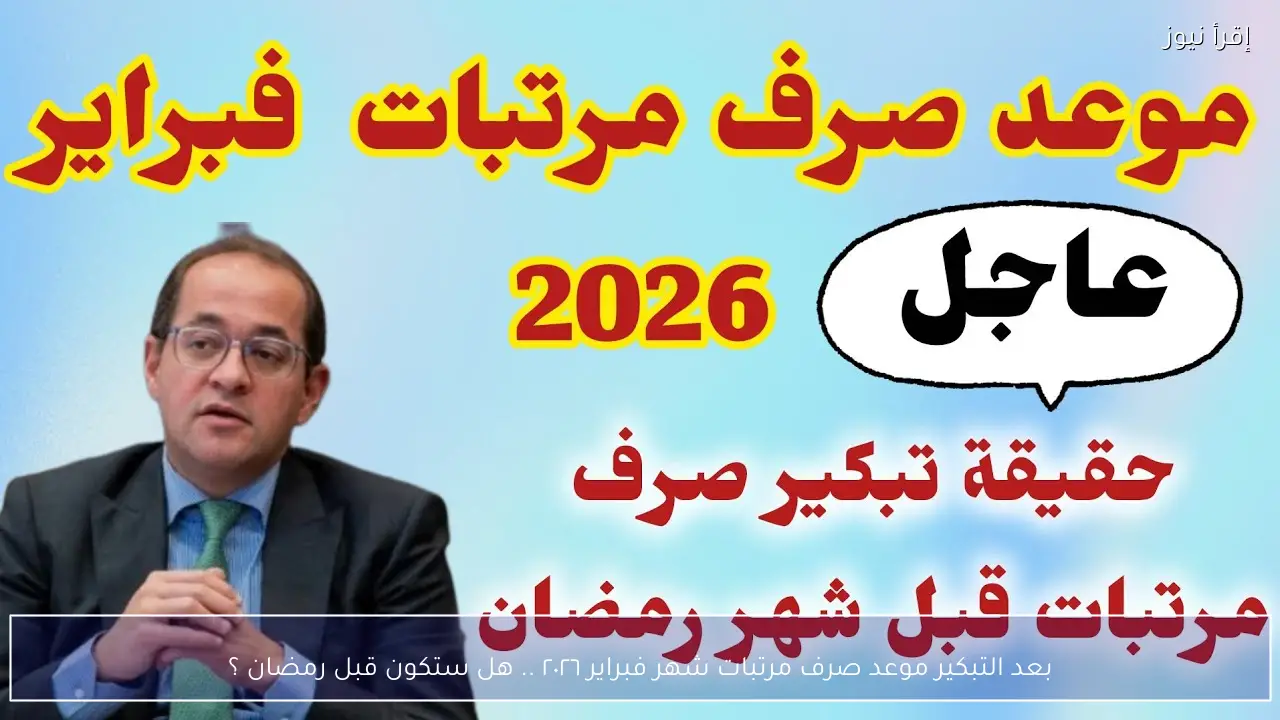 بعد التبكير موعد صرف مرتبات شهر فبراير ٢٠٢٦ .. هل ستكون قبل رمضان ؟