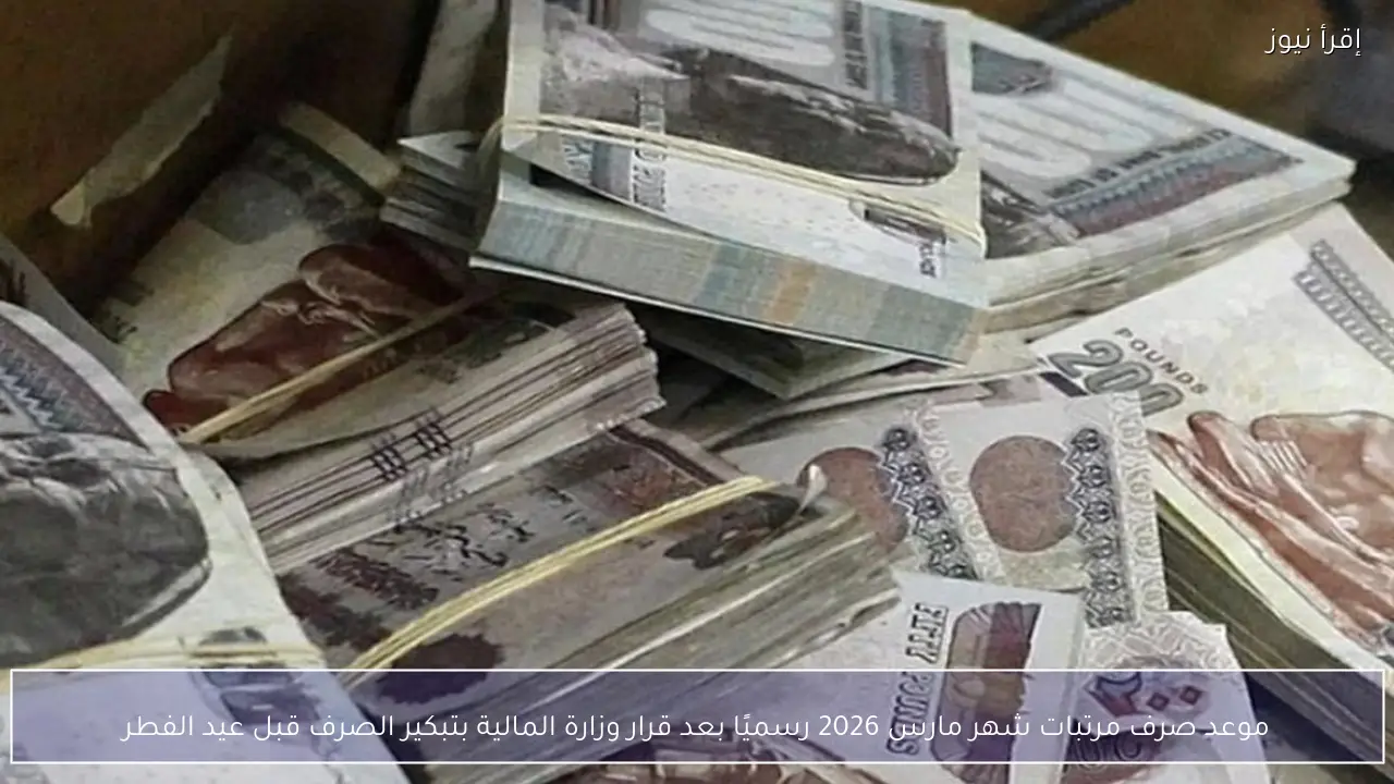 موعد صرف مرتبات شهر مارس 2026 رسميًا بعد قرار وزارة المالية بتبكير الصرف قبل عيد الفطر
