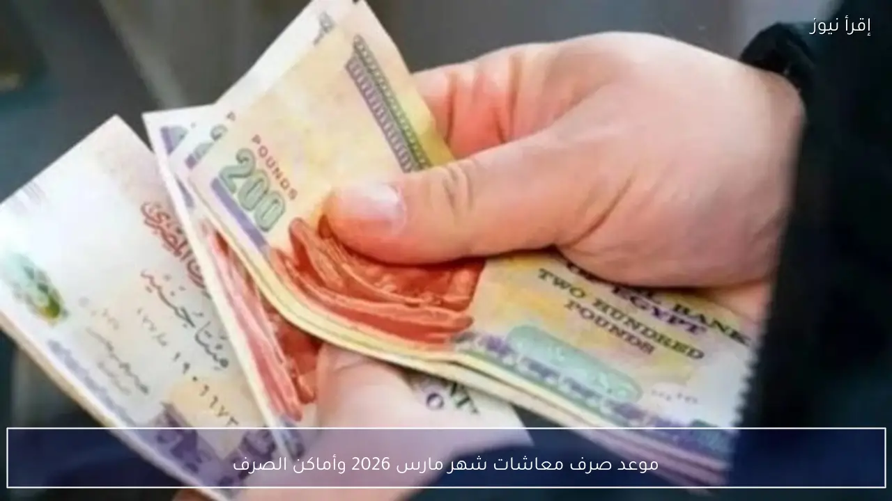 موعد صرف معاشات شهر مارس 2026 وأماكن الصرف