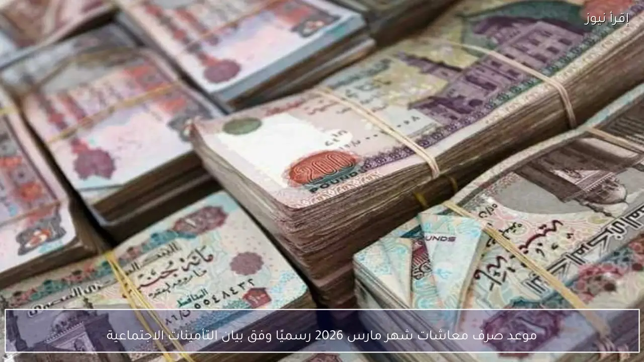موعد صرف معاشات شهر مارس 2026 رسميًا وفق بيان التأمينات الاجتماعية