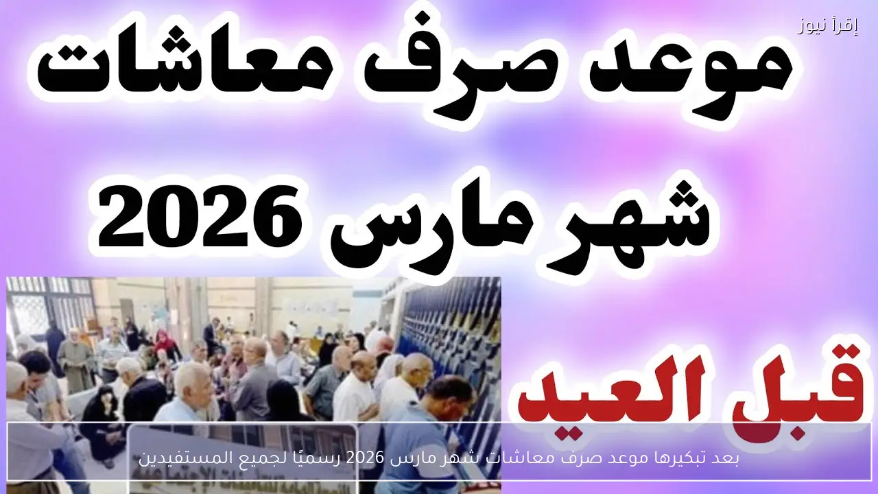 بعد تبكيرها موعد صرف معاشات شهر مارس 2026 رسميًا لجميع المستفيدين