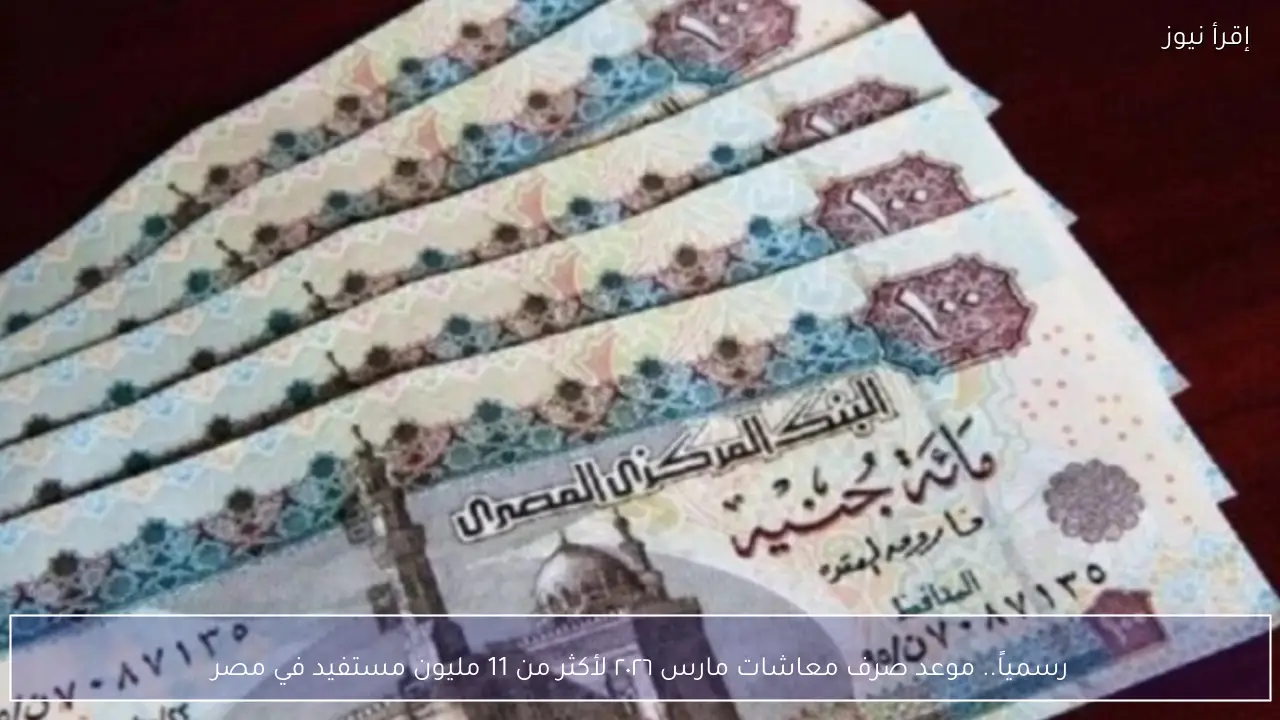 رسمياً.. موعد صرف معاشات مارس ٢٠٢٦ لأكثر من 11 مليون مستفيد في مصر