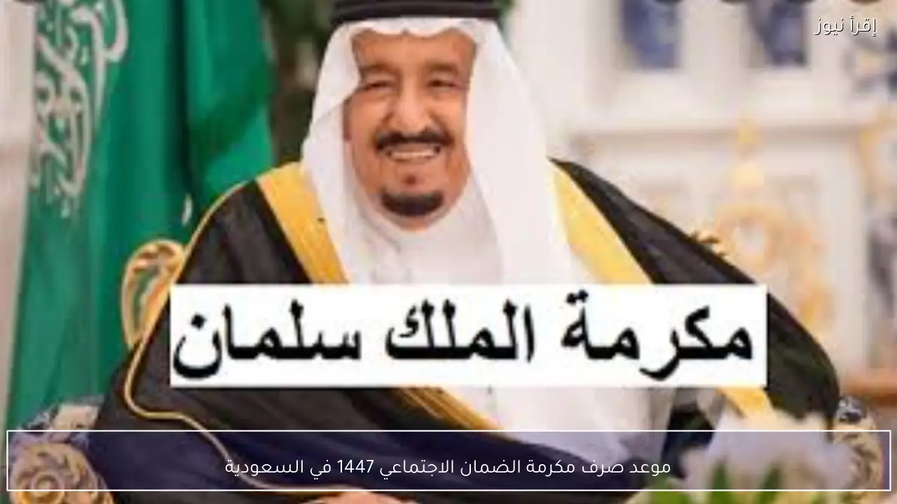 مكرمة الملك سلمان .. موعد صرف مكرمة الضمان الاجتماعي 1447 في السعودية خلال شهر رمضان