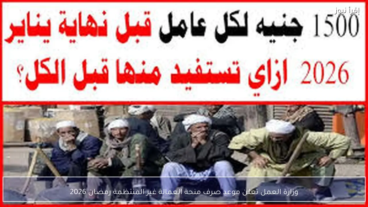 وزارة العمل تعلن موعد صرف منحة العمالة غير المنتظمة رمضان 2026