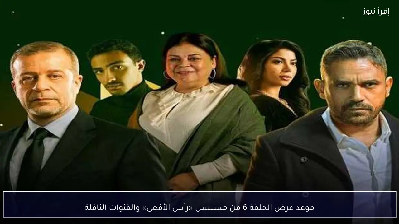موعد عرض الحلقة 6 من مسلسل «رأس الأفعى» والقنوات الناقلة