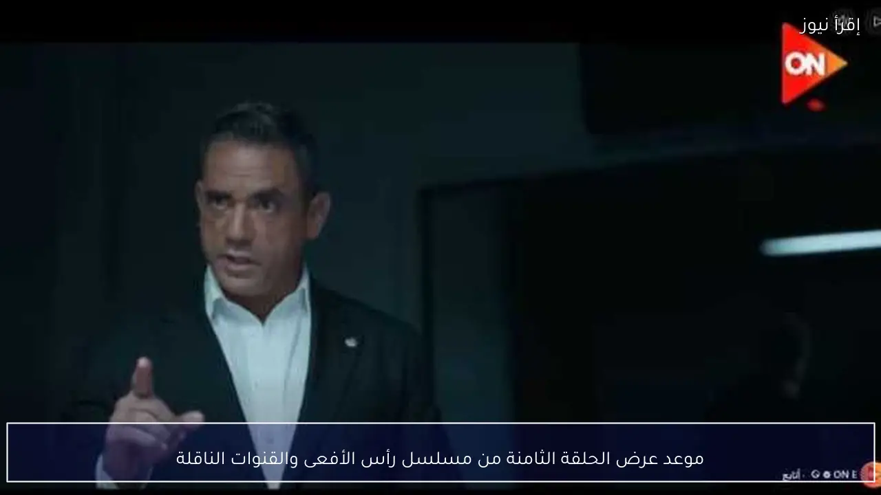 موعد عرض الحلقة الثامنة من مسلسل رأس الأفعى والقنوات الناقلة