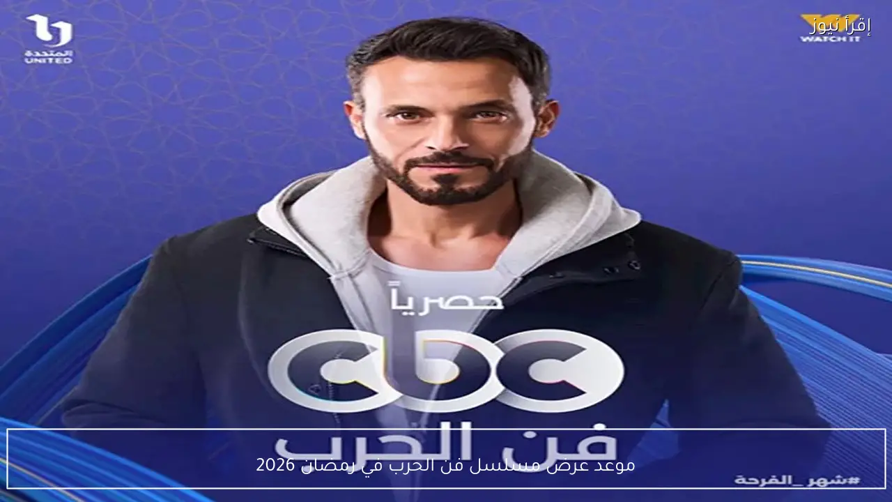 موعد عرض مسلسل فن الحرب في رمضان 2026 على شاشة CBC ومنصة Watch iT الرقمية