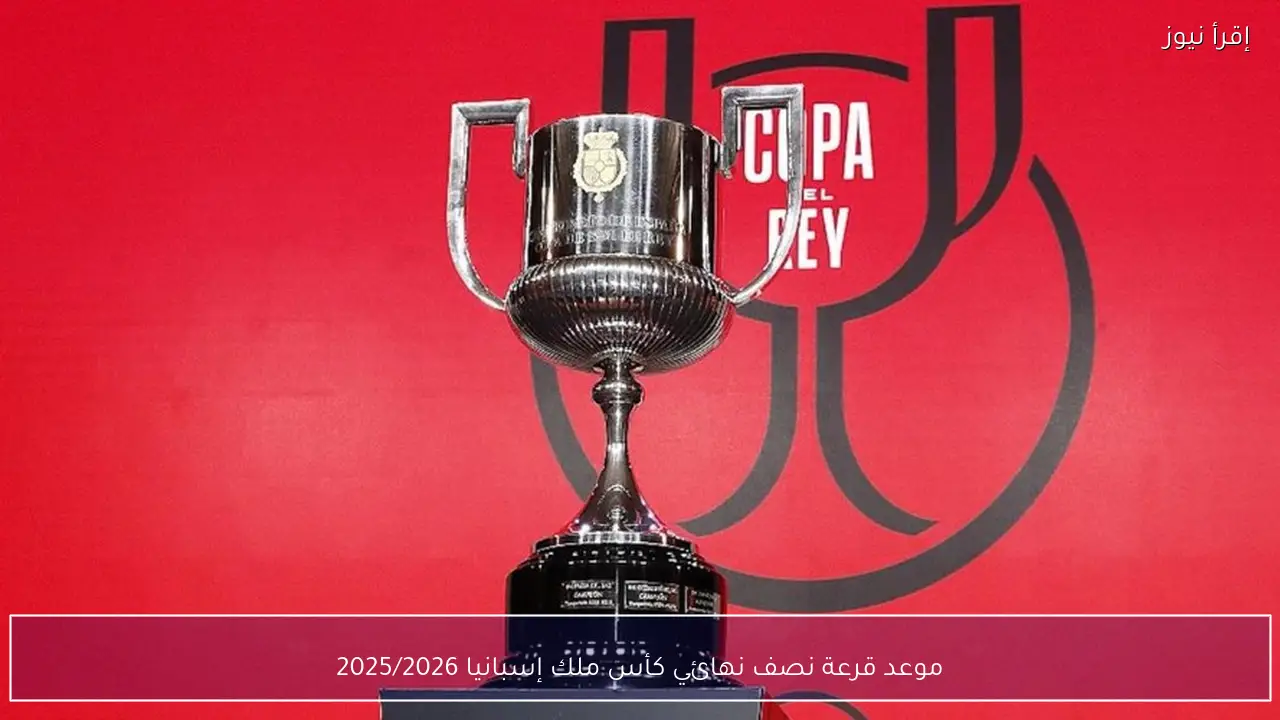 موعد قرعة نصف نهائي كأس ملك إسبانيا 2025/2026 رسميًا بعد نهاية ربع النهائي