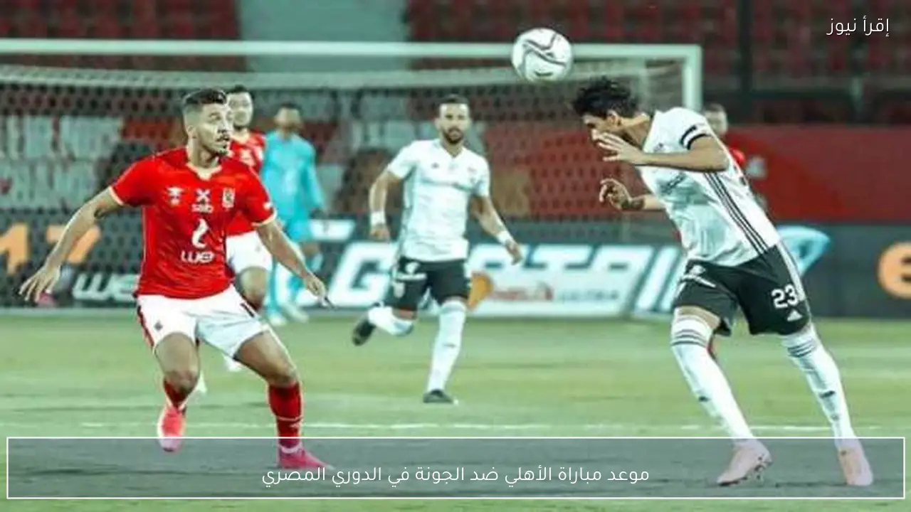 موعد مباراة الأهلي ضد الجونة في الدوري المصري