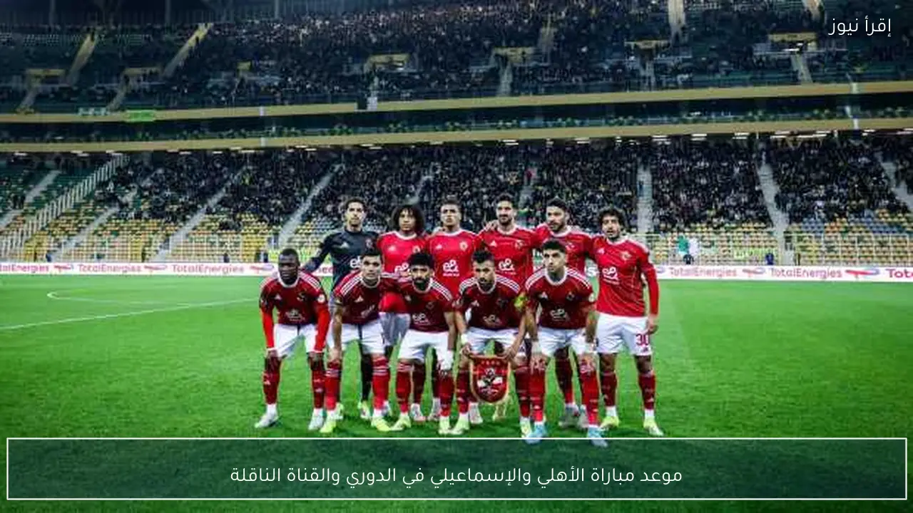 موعد مباراة الأهلي والإسماعيلي في الدوري والقناة الناقلة