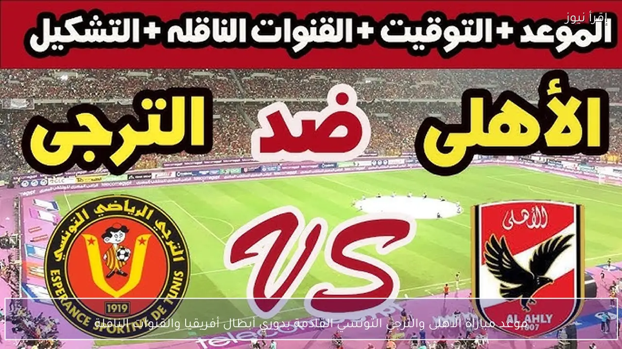 موعد مباراة الاهلى والترجي التونسي القادمة بدوري أبطال أفريقيا والقنوات الناقلة