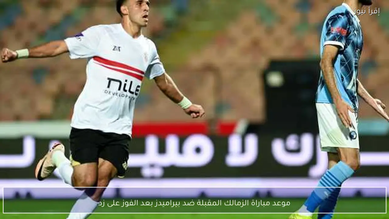 موعد مباراة الزمالك المقبلة ضد بيراميدز بعد الفوز على زد