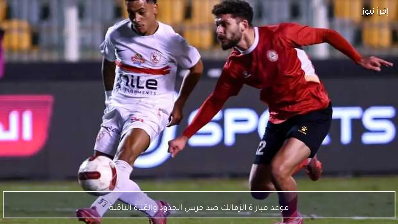 موعد مباراة الزمالك ضد حرس الحدود والقناة الناقلة
