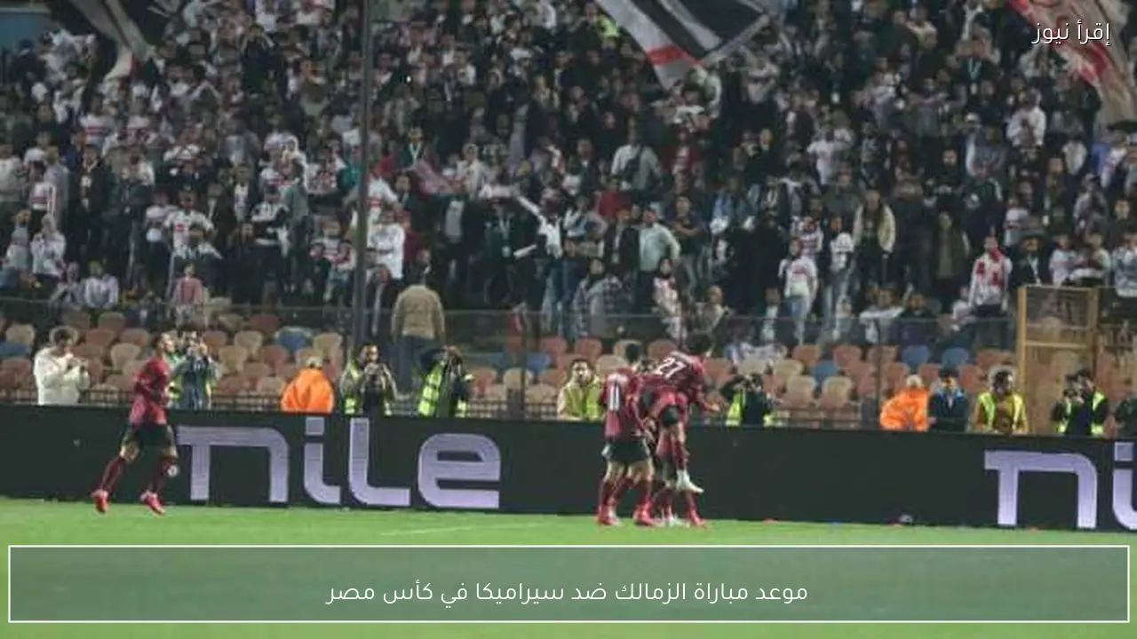 موعد مباراة الزمالك ضد سيراميكا في كأس مصر