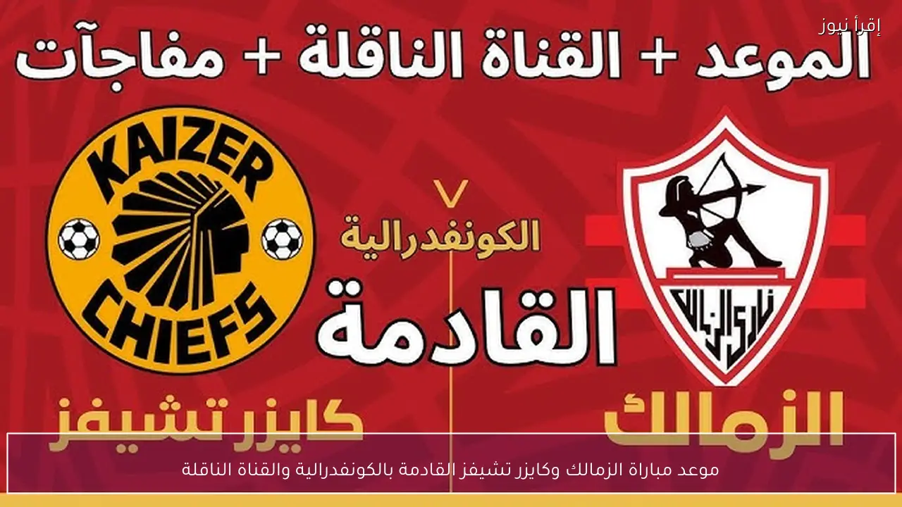 موعد مباراة الزمالك وكايزر تشيفز القادمة بالكونفدرالية والقنوات الناقلة