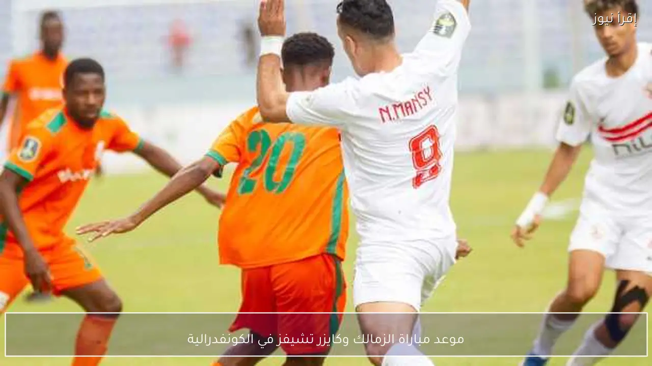 موعد مباراة الزمالك وكايزر تشيفز في الكونفدرالية